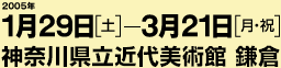 2005年1月29日から3月21日まで 神奈川県立近代美術館 鎌倉