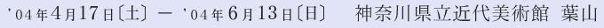 2004年4月17日～2004年6月13日　神奈川県立近代美術館葉山