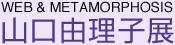 山口由理子展&nbsp;&nbsp;WEB&METAMORPHOSIS&nbsp;&nbsp;トップページへ