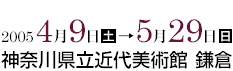 2005年4月9日から5月29日まで 神奈川県立近代美術館 鎌倉