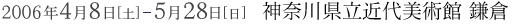 2006年4月8日から5月28日まで 神奈川県立近代美術館 鎌倉