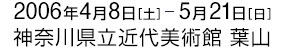 2006年4月8日から5月21日まで 神奈川県立近代美術館 葉山