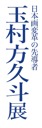 日本画変革の先導者 玉村方久斗展