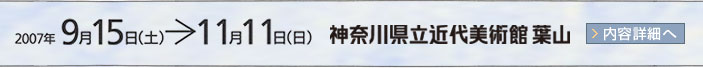 2007年9月15日から11月11日まで 神奈川県立近代美術館 葉山 展示内容詳細はこちら