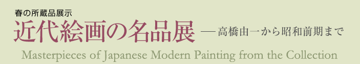 春の所蔵品展示　近代絵画の名品展-高橋由一から昭和前期まで-