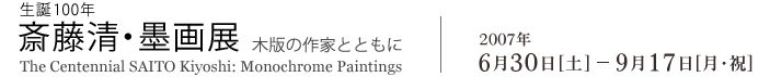 生誕100年 斎藤清・墨画展 木版の作家とともに 2007年6月30日から9月17日まで