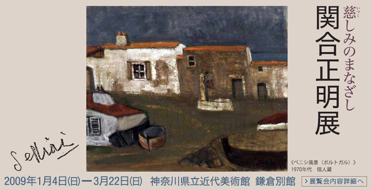 慈しみのまなざし　関合正明展　神奈川県立近代美術館 鎌倉別館　会期は2009年1月4日 （日曜）から3月22日（日曜）まで　展覧会内容詳細はこちら