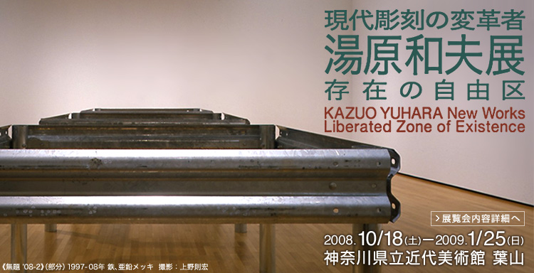 現代彫刻の変革者　湯原和夫展　会期は2008年10月18日 （土曜）から2009年1月25日（日曜）まで　展覧会内容詳細はこちら