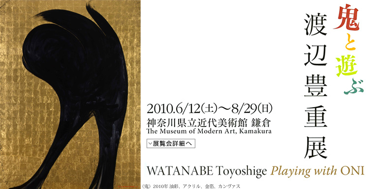 鬼と遊ぶ　渡辺豊重展　会期は2010年6月12日（土曜）から8月29日（日曜）まで　展覧会内容詳細はこちら