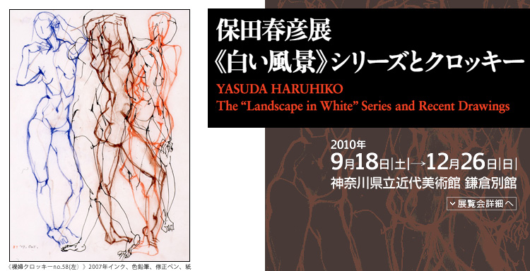 保田春彦展《白い風景》シリーズとクロッキー　会期は2010年9月18日（土曜）から12月26日（日曜）まで　展覧会内容詳細はこちら