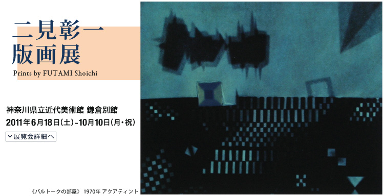 二見彰一版画展　会期は2011年6月18日（土曜）から10月10日（月曜・祝日）まで　展覧会内容詳細はこちら