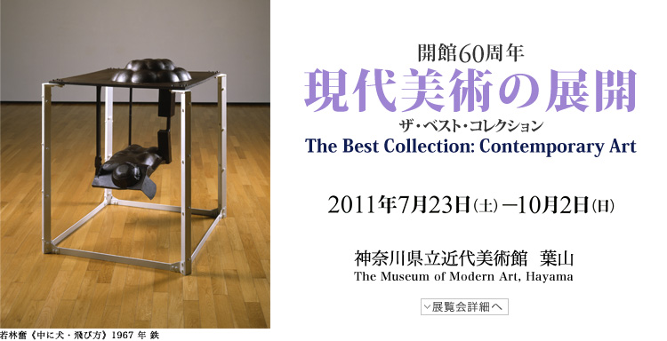 現代美術の展開　会期は2011年7月23日（土曜）から10月2日（日曜）まで　展覧会内容詳細はこちら