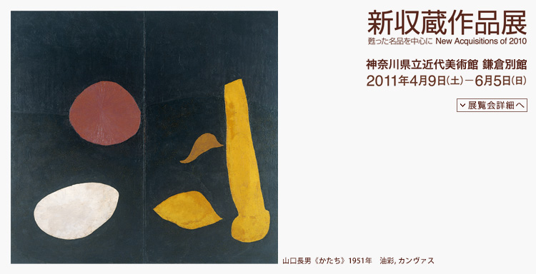 新収蔵作品展　会期は2011年4月9日（土曜）から6月5日（日曜）まで　展覧会内容詳細はこちら