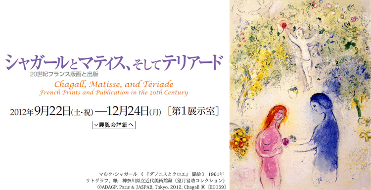シャガールとマティス、そしてテリアード 20世紀フランス版画と出版　会期は2012年9月22日（土曜祝日）から12月24日（月曜）まで　展覧会内容詳細はこちら