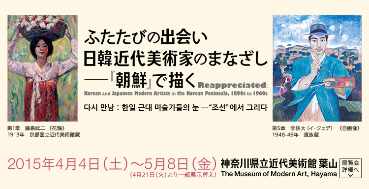 ふたたびの出会い
        日韓近代美術家のまなざし―『朝鮮』で描く
        Reappreciated:
        Korean and Japanese Modern Artists in the Korean Peninsula, 1890s to 1960s
        会期は2015年4月4日（土曜）から2015年5月8日（金曜）まで　展覧会内容詳細はこちら