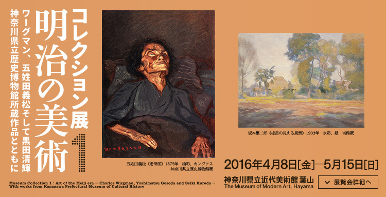 コレクション展１:明治の美術 ワーグマン、五姓田義松そして黒田清輝 神奈川県立歴史博物館所蔵作品とともに　会期は2016年4月8日（金曜）から2016年5月15日（日曜）まで　展覧会内容詳細はこちら