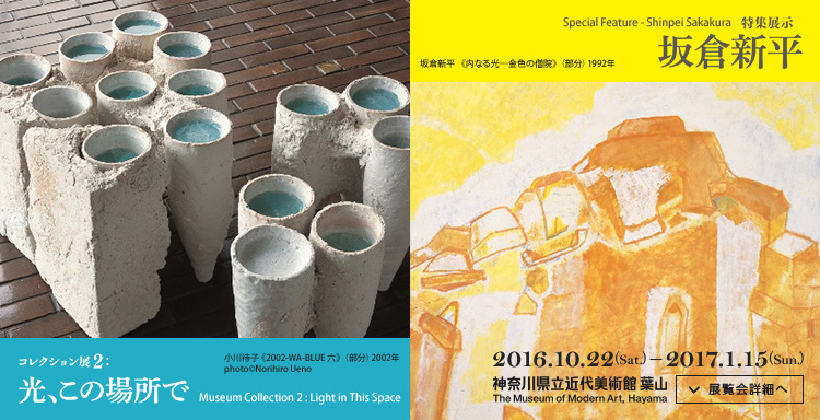 コレクション展2：光この場所で　特集展示 坂倉新平　会期は2016年10月22日（土曜）から2017年1月15日（日曜）まで　展覧会詳細へ