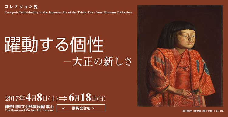 コレクション展　躍動する個性―大正の新しさ　会期は2017年4月8日（土曜）から6月18日（日曜）まで　展覧会詳細へ