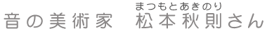 音の美術家　松本秋則さん