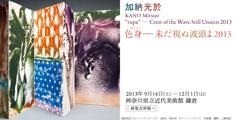 加納光於展 会期は2013年9月14日(土曜)から12月1日(日曜)まで 展覧会内容詳細はこちら