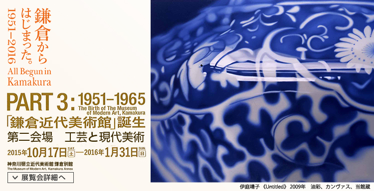 鎌倉からはじまった。1951-2016 「工芸と現代美術」 会期は2015年10月17日(土曜)から2016年1月31日(日曜)まで 展覧会内容詳細はこちら