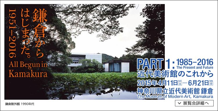 鎌倉からはじまった。1951-2016「PART1: 1985-2016 近代美術館のこれから」 会期は2015年4月11日(土曜)から2015年6月21日(日曜)まで 展覧会内容詳細はこちら