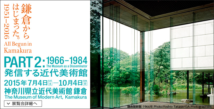 鎌倉からはじまった。1951-2016「PART2: 1966-1984 発信する近代美術館」 会期は2015年7月4日(土曜)から2015年10月4日(日曜)まで 展覧会内容詳細はこちら
