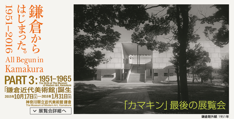 鎌倉からはじまった。1951-2016「PART 3: 1951-1965 鎌倉近代美術館 誕生」 会期は2015年10月17日(土曜)から2016年1月31日(日曜)まで 展覧会内容詳細はこちら