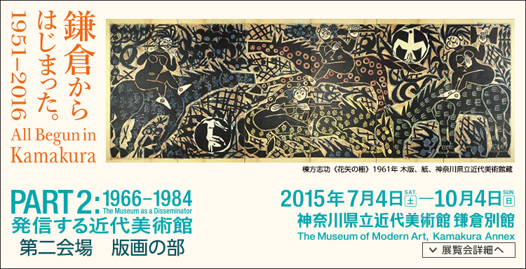 鎌倉からはじまった。1951-2016 版画の部 会期は2015年7月4日(土曜)から2015年10月4日(日曜)まで 展覧会内容詳細はこちら